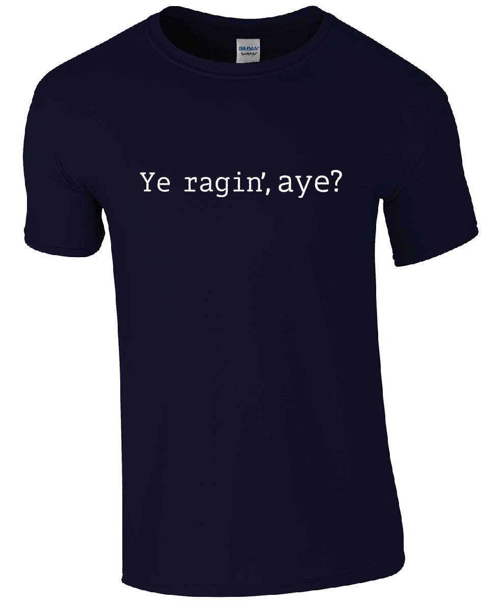 Ye Ragin', Aye? T-Shirt | Funny Scottish Slang Slogan Scotland Father's Day Tshirt