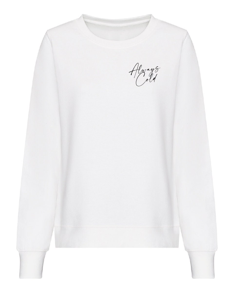 Always Cold SMALL PRINT Sweatshirt JH030F / JH030 Jumper Sweater Funny Winter Autumn Sarcastic Sweatshirt