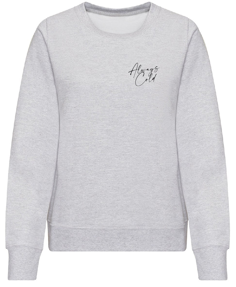 Always Cold SMALL PRINT Sweatshirt JH030F / JH030 Jumper Sweater Funny Winter Autumn Sarcastic Sweatshirt